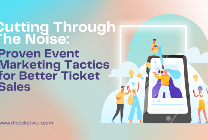 Cutting Through the Noise: Proven Event Marketing Tactics for Better Ticket Sales